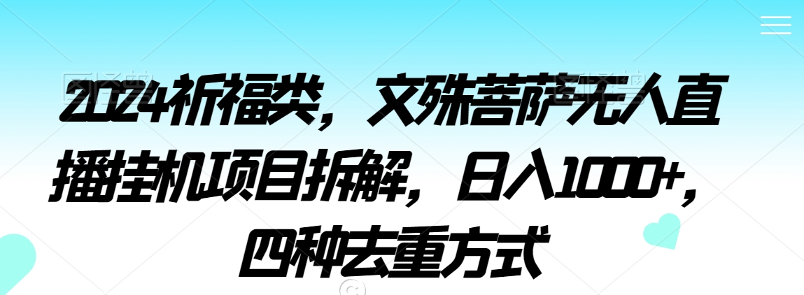2024祈福类，文殊菩萨无人直播挂机项目拆解，日入1000+，四种去重方式【揭秘】-福喜网创