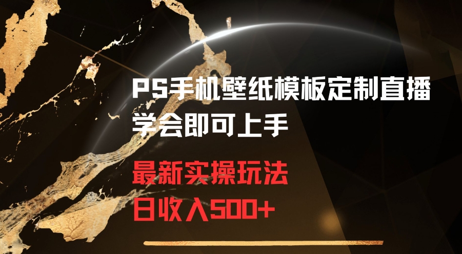 PS手机壁纸模板定制直播最新实操玩法学会即可上手日收入500+【揭秘】-福喜网创