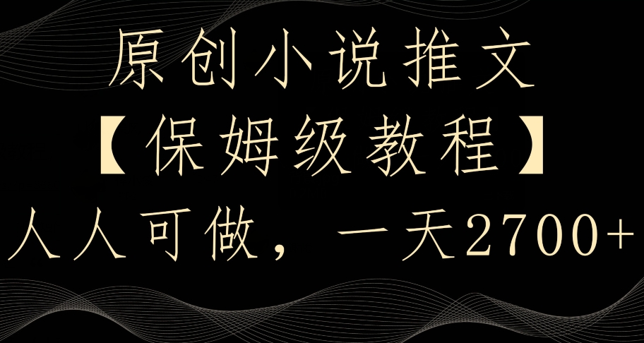原创小说推文，保姆级教程，人人可做，一天2700【揭秘】-福喜网创
