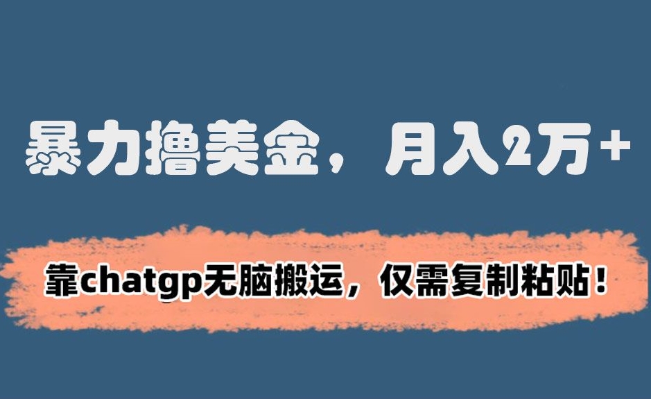 暴力撸美金，月入2万+！靠chatgp无脑搬运，仅需复制粘贴【揭秘】-福喜网创