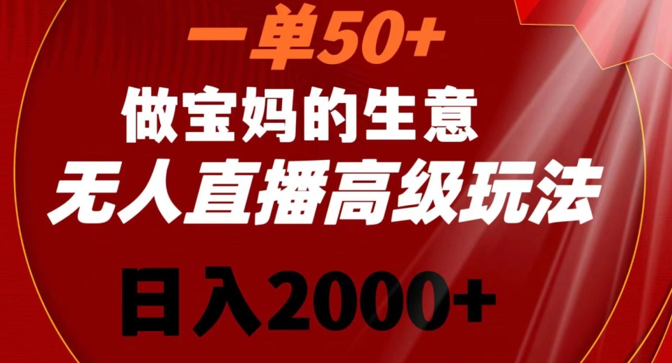 一单50做宝妈的生意，新生儿胎教资料无人直播高级玩法，日入2000+【揭秘】-福喜网创