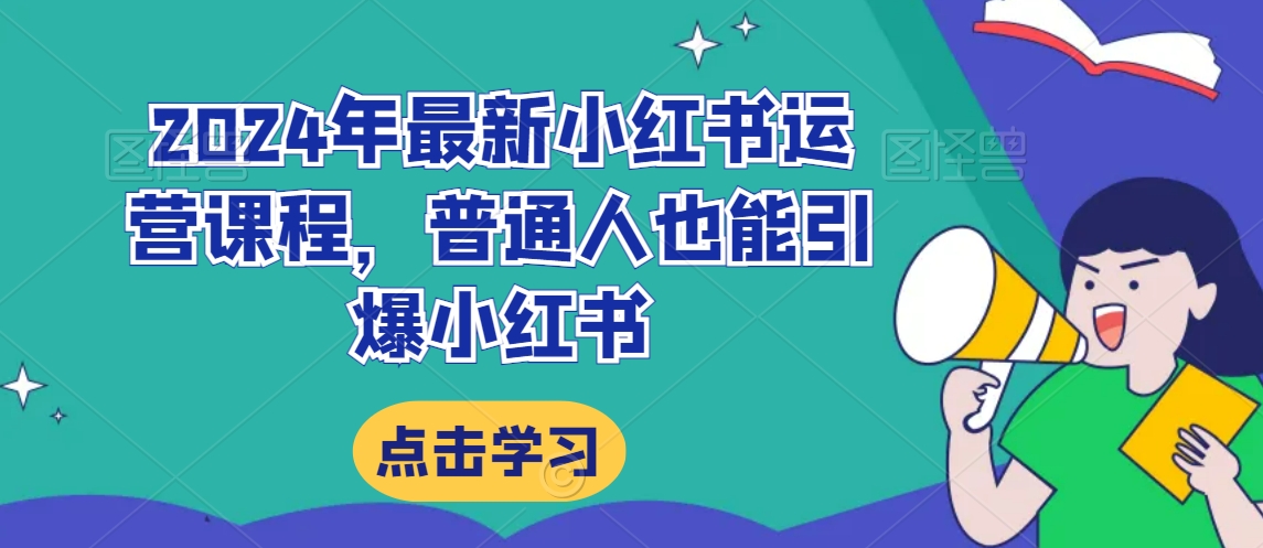 2024年最新小红书运营课程，普通人也能引爆小红书-福喜网创
