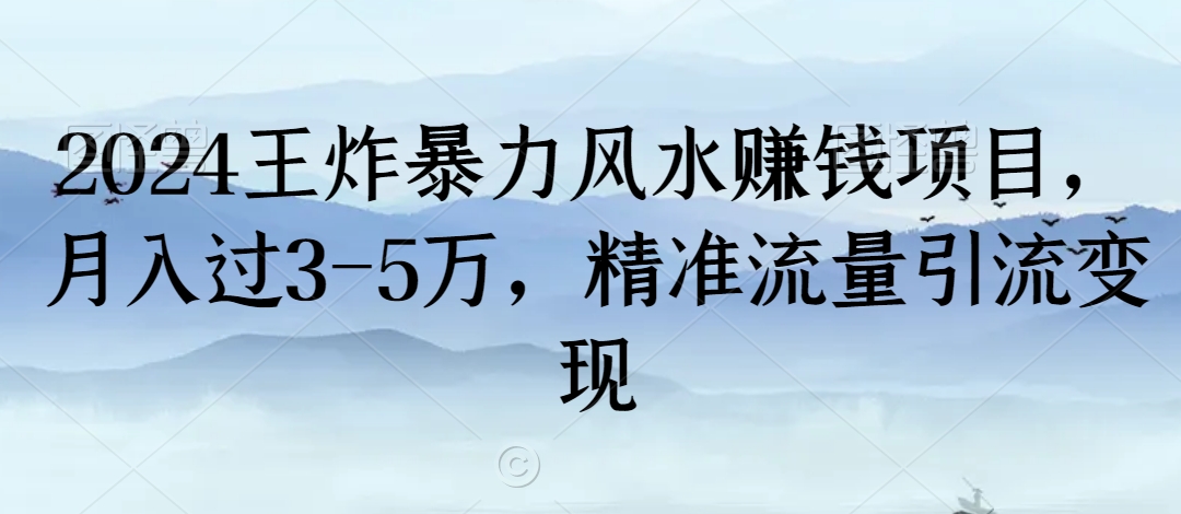 2024王炸暴力风水赚钱项目，月入过3-5万，精准流量引流变现【揭秘】-福喜网创