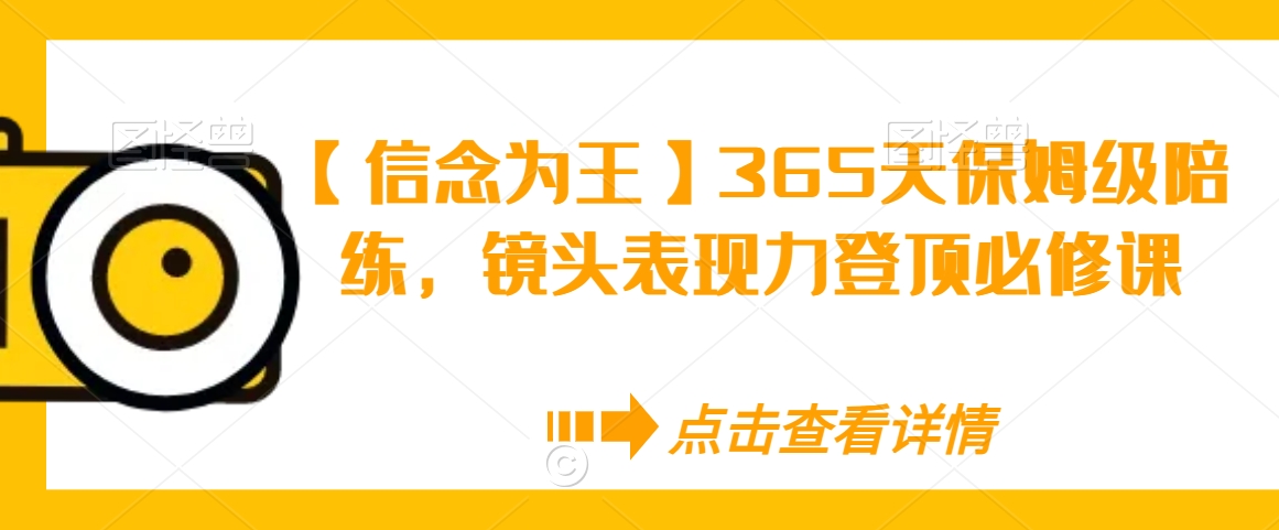 【信念为王】365天保姆级陪练，镜头表现力登顶必修课-福喜网创