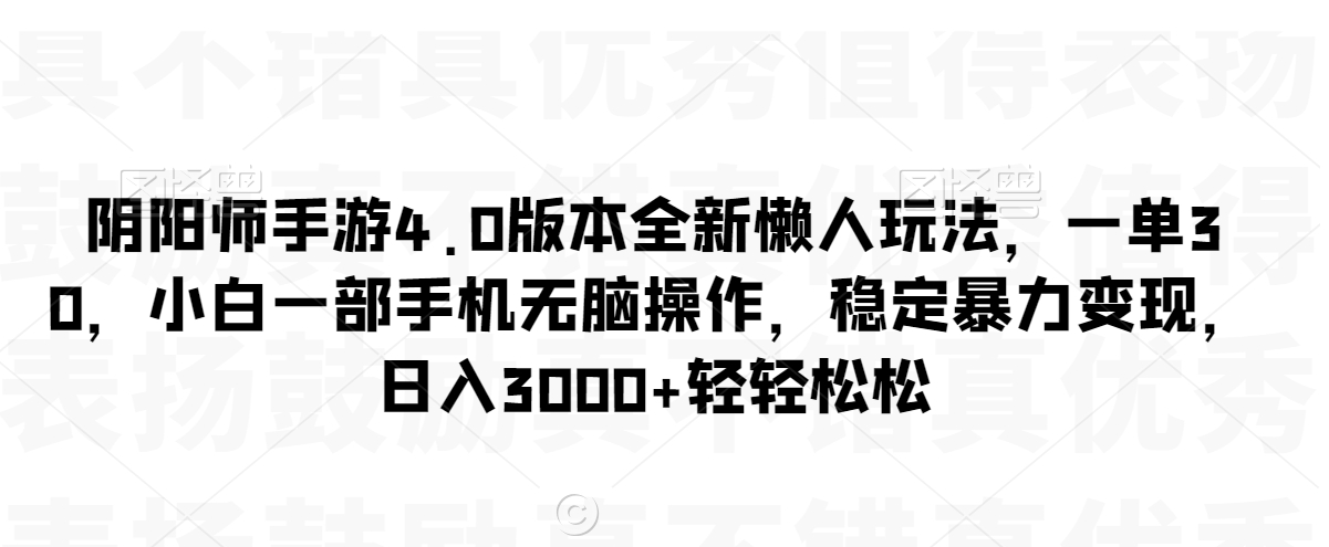 阴阳师手游4.0版本全新懒人玩法，一单30，小白一部手机无脑操作，稳定暴力变现【揭秘】-福喜网创