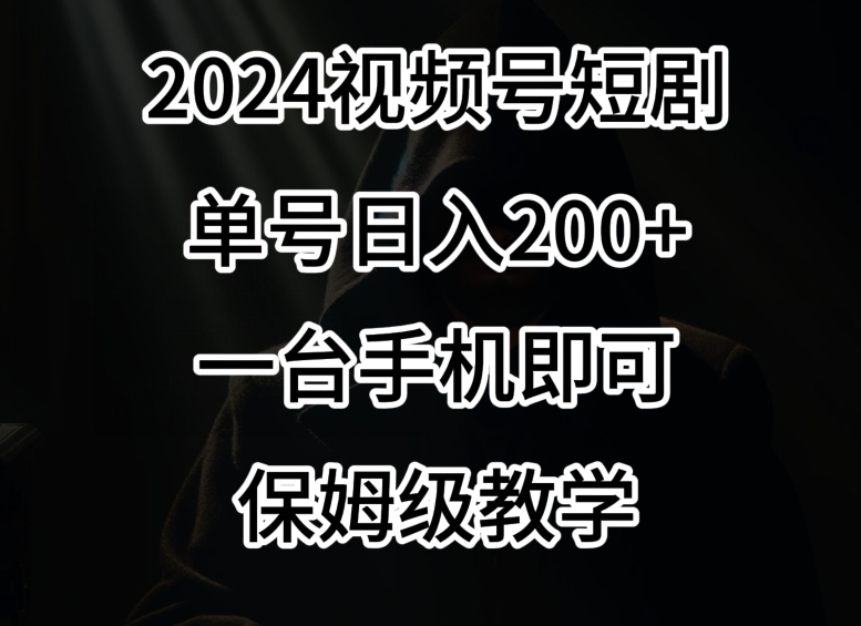 2024风口，视频号短剧，单号日入200+，一台手机即可操作，保姆级教学【揭秘】-福喜网创