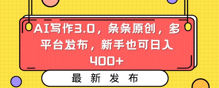 AI写作3.0，条条原创，多平台发布，新手也可日入400+【揭秘】-福喜网创