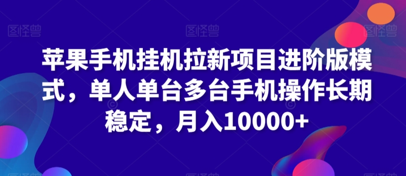 苹果手机挂机拉新项目进阶版模式，单人单台多台手机操作长期稳定，月入10000+【揭秘】-福喜网创