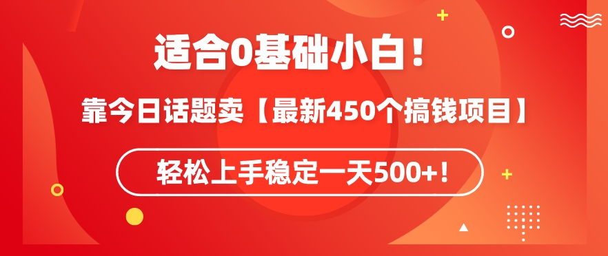靠今日话题玩法卖【最新450个搞钱玩法合集】，轻松上手稳定一天500+【揭秘】-福喜网创