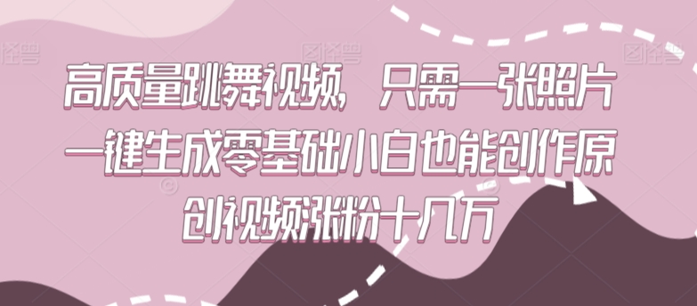 高质量跳舞视频，只需一张照片一键生成零基础小白也能创作原创视频涨粉十几万【揭秘】-福喜网创