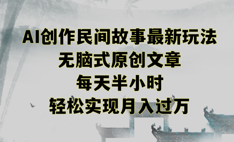 创作民间故事最新玩法，无脑式原创文章，每天半小时，轻松实现月入过万【揭秘】-福喜网创
