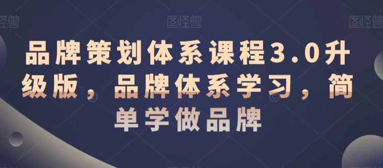 品牌策划体系课程3.0升级版，品牌体系学习，简单学做品牌-福喜网创