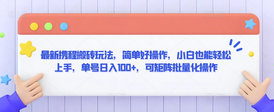 最新携程搬砖玩法，简单好操作，小白也能轻松上手，单号日入100+，可矩阵批量化操作【揭秘】-福喜网创