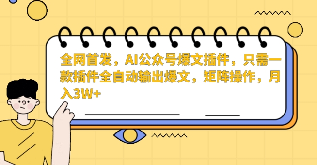 全网首发，AI公众号爆文插件，只需一款插件全自动输出爆文，矩阵操作，月入3W+【揭秘】-福喜网创
