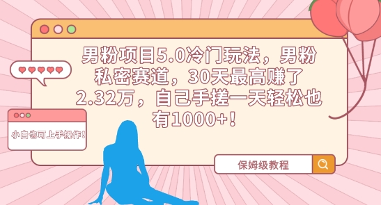 男粉项目5.0冷门玩法，男粉私密赛道，30天最高赚了2.32万，自己手搓一天轻松也有1000+【揭秘】-福喜网创