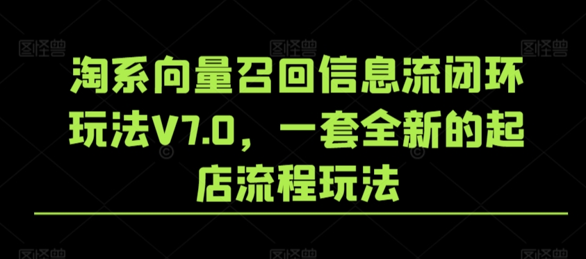 淘系向量召回信息流闭环玩法V7.0，一套全新的起店流程玩法-福喜网创