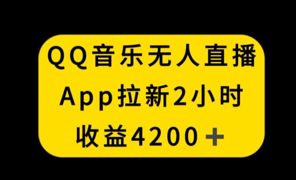 QQ音乐无人直播APP拉新，2小时收入4200，不封号新玩法【揭秘】-福喜网创