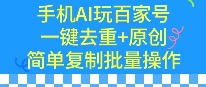 用手机AI玩百家号，一键去重+原创，简单复制批量操作【揭秘】-福喜网创