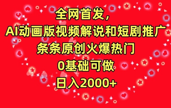 全网首发，AI动画版视频解说和短剧推广，条条原创火爆热门，0基础可做，日入2000+【揭秘】-福喜网创