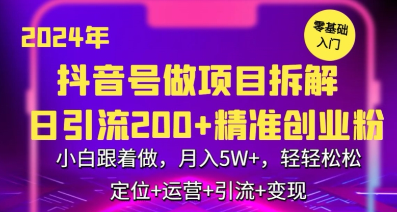 2024年抖音做项目拆解日引流300+创业粉，小白跟着做，月入5万，轻轻松松【揭秘】-福喜网创
