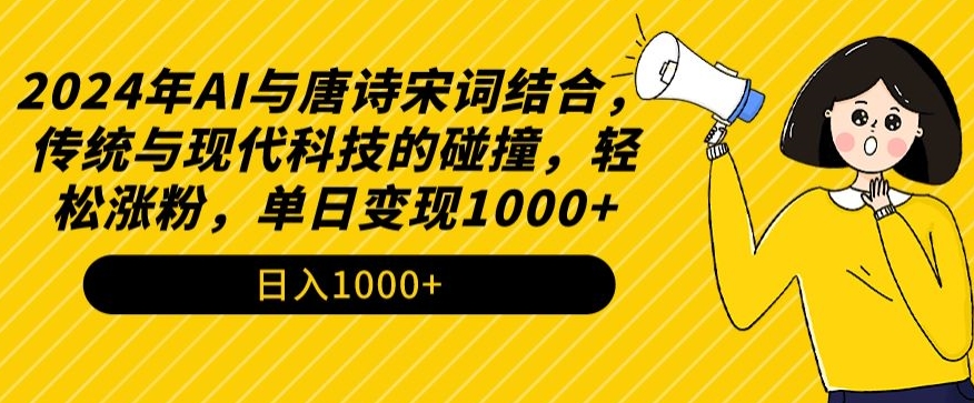 2024年AI与唐诗宋词结合，传统与现代科技的碰撞，轻松涨粉，单日变现1000+【揭秘】-福喜网创