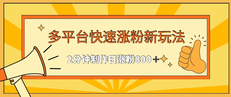多平台快速涨粉最新玩法，2分钟制作，日涨粉800+【揭秘】-福喜网创