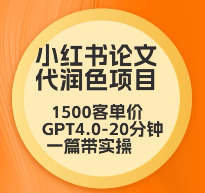 毕业季小红书论文代润色项目，本科1500，专科1200，高客单GPT4.0-20分钟一篇带实操【揭秘】-福喜网创