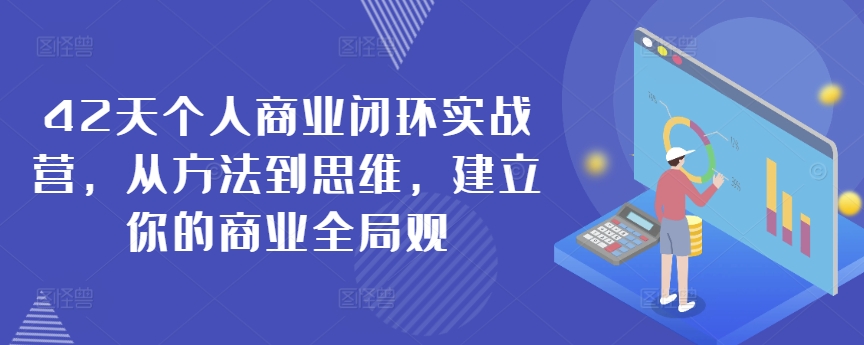 42天个人商业闭环实战营，从方法到思维，建立你的商业全局观-福喜网创