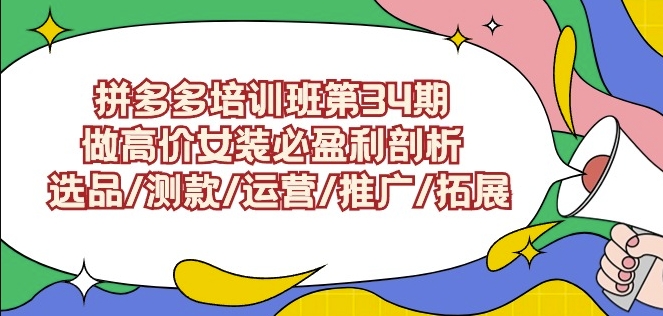 拼多多培训班第34期：做高价女装必盈利剖析选品/测款/运营/推广/拓展-福喜网创