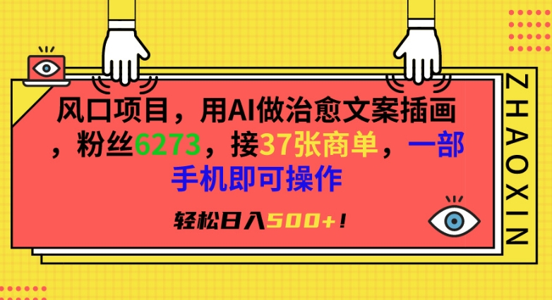 风口项目，用AI做治愈文案插画，粉丝6273，接37张商单，一部手机即可操作，轻松日入500+【揭秘】-福喜网创