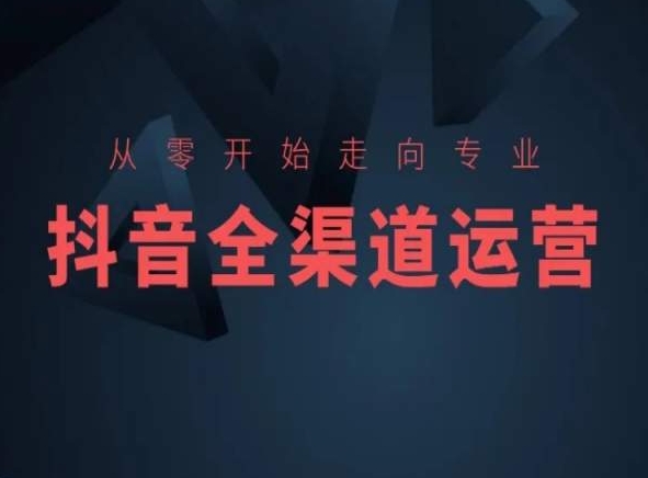 从零开始走向专业，抖音全渠道运营，抖音电商培训-福喜网创