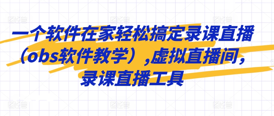 一个软件在家轻松搞定录课直播（obs软件教学）,虚拟直播间，录课直播工具-福喜网创