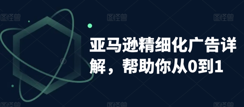 亚马逊精细化广告详解，帮助你从0到1，自动广告权重解读、手动广告打法详解-福喜网创
