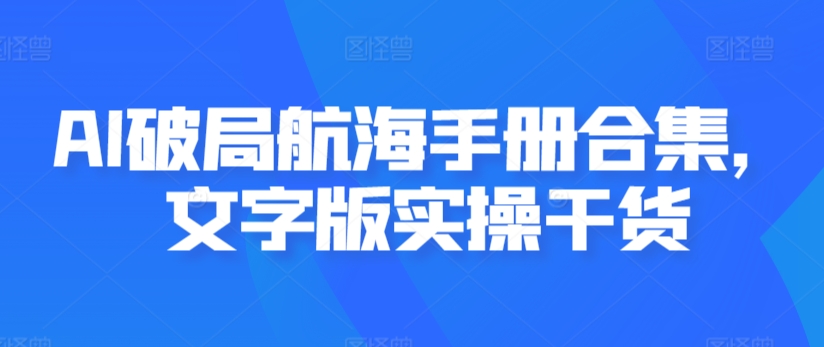 AI破局航海手册合集，文字版实操干货-福喜网创