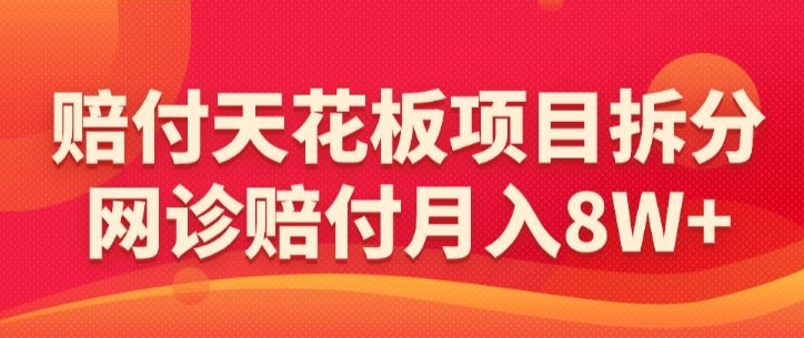 赔付天花板项目拆分，网诊赔付月入8W+-【仅揭秘】-福喜网创