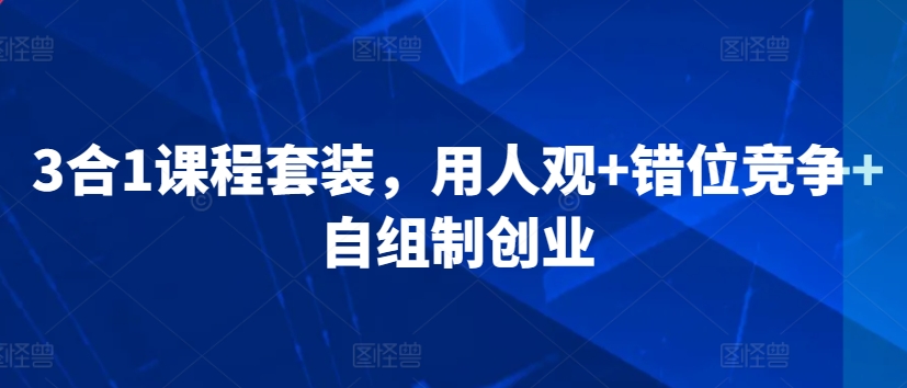 3合1课程套装，​用人观+错位竞争+自组制创业-福喜网创