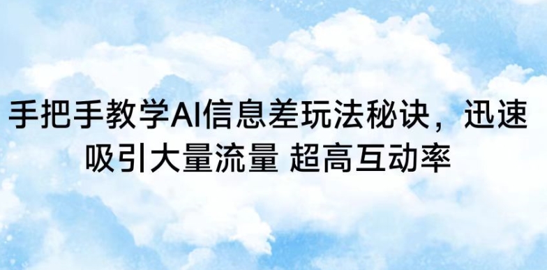 手把手教学AI信息差玩法秘诀，迅速吸引大量流量，超高互动率【揭秘】-福喜网创