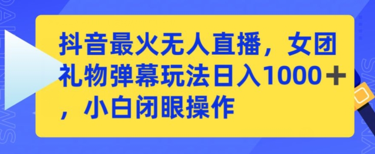 抖音最火无人直播，女团礼物弹幕玩法，日赚一千＋，小白闭眼操作【揭秘】-福喜网创