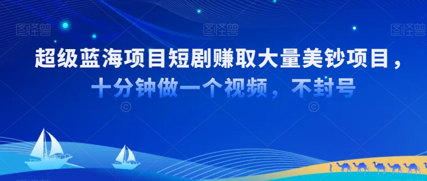 超级蓝海项目短剧赚取大量美钞项目，国内短剧出海tk赚美钞，十分钟做一个视频【揭秘】-福喜网创