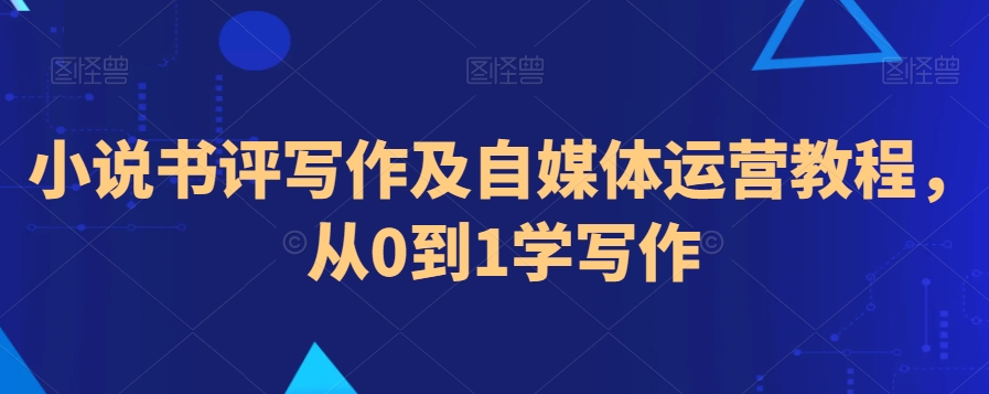 小说书评写作及自媒体运营教程，从0到1学写作-福喜网创