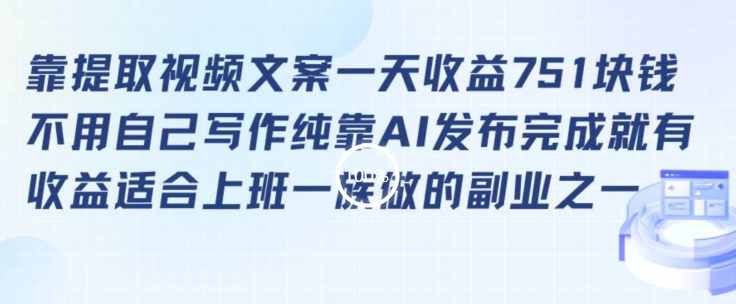 靠提取视频文案一天收益751块，适合上班一族做的副业【揭秘】-福喜网创