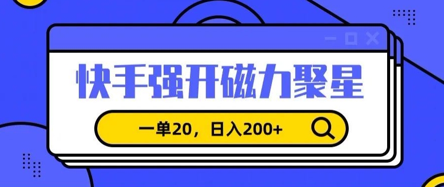 信息差赚钱项目，快手强开磁力聚星，一单20，日入200+【揭秘】-福喜网创