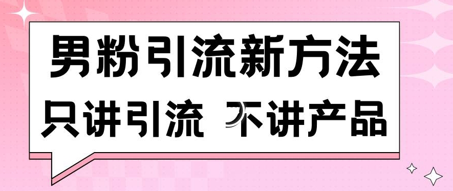男粉引流新方法日引流100多个男粉只讲引流不讲产品不违规不封号【揭秘】-福喜网创