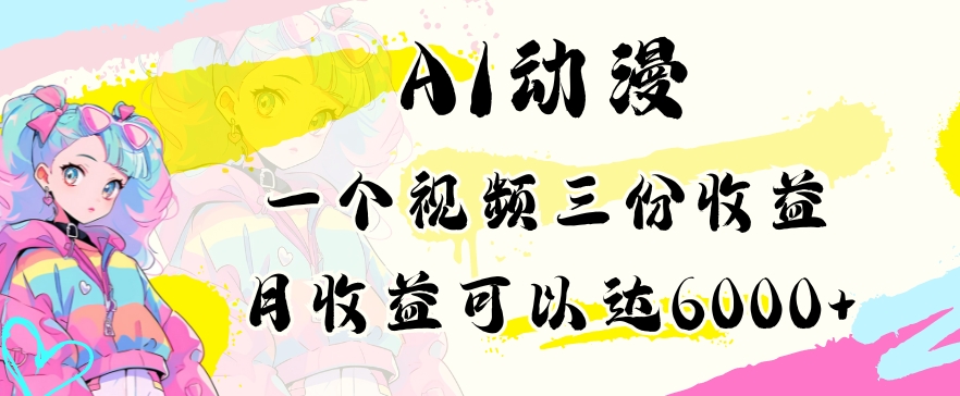 AI动漫教程做一个视频三份收益当月可产出6000多的收益小白可操作【揭秘】-福喜网创