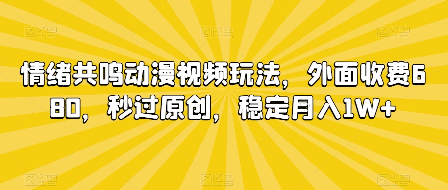 情绪共鸣动漫视频玩法，外面收费680，秒过原创，稳定月入1W+【揭秘】-福喜网创