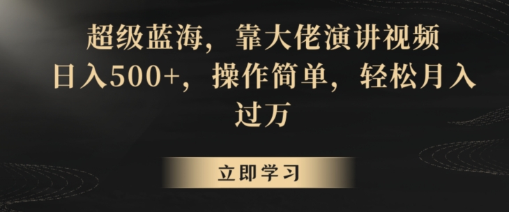 超级蓝海，靠大佬演讲视频，日入500+，操作简单，轻松月入过万【揭秘】-福喜网创