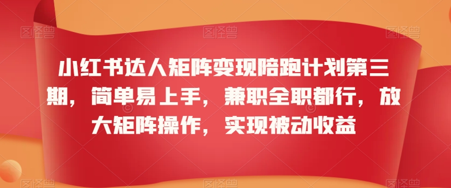 小红书达人矩阵变现陪跑计划第三期，简单易上手，兼职全职都行，放大矩阵操作，实现被动收益-福喜网创