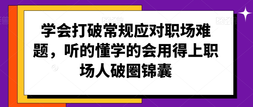 学会打破常规应对职场难题，听的懂学的会用得上职场人破圏锦囊-福喜网创