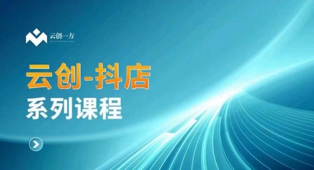 云创一方-抖店系列课，​抖店商城、商品卡、无货源等玩法-福喜网创