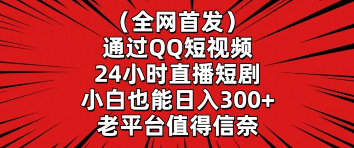 全网首发，通过QQ短视频24小时直播短剧，小白也能日入300+【揭秘】-福喜网创